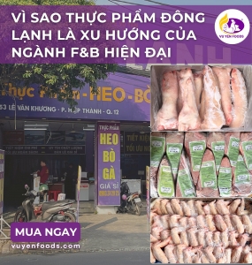 CHỌN THỰC PHẨM ĐÔNG LẠNH NÀO VỚI XU HƯỚNG CỦA NGÀNH F&B HIỆN ĐẠI
